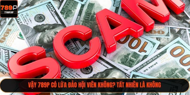 Vậy 789P có lừa đảo hội viên không? Tất nhiên là không