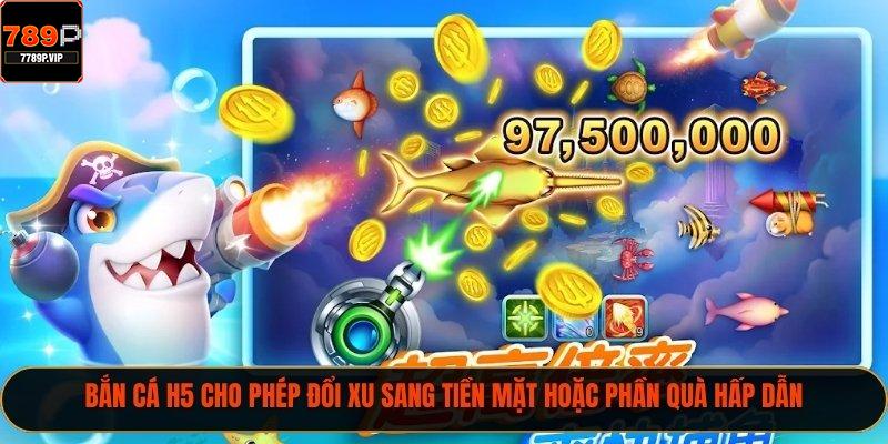 Bắn Cá H5 – Game Giải Trí Sáng Tạo Và Cực Kỳ Hấp Dẫn 3 Bắn cá H5 cho phép đổi xu sang tiền mặt hoặc phần quà hấp dẫn