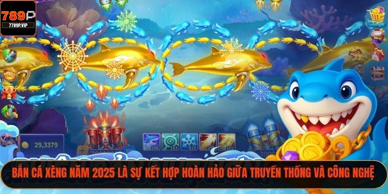 Bắn cá xèng năm 2025 là sự kết hợp hoàn hảo giữa truyền thống và công ngh