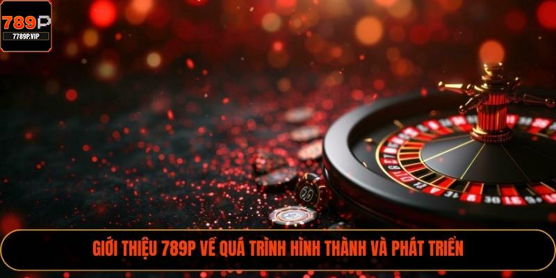 Giới Thiệu 789P Nhà Cái Quốc Tế Chất Lượng Số 1 1 Giới thiệu 789P về quá trình hình thành và phát triển