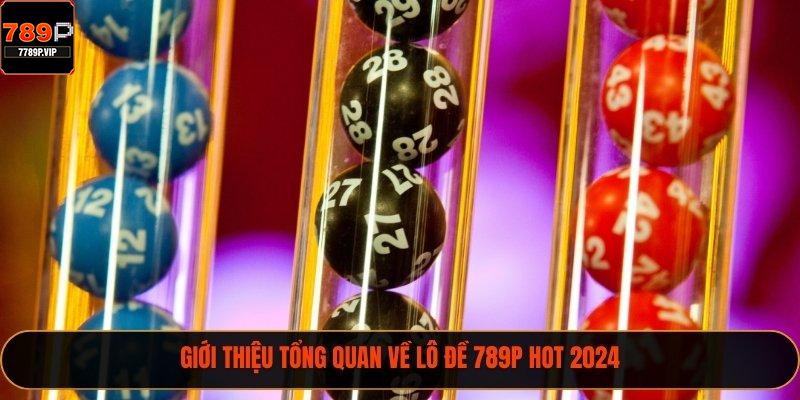 Giới thiệu tổng quan về lô đề 789P hot 2024