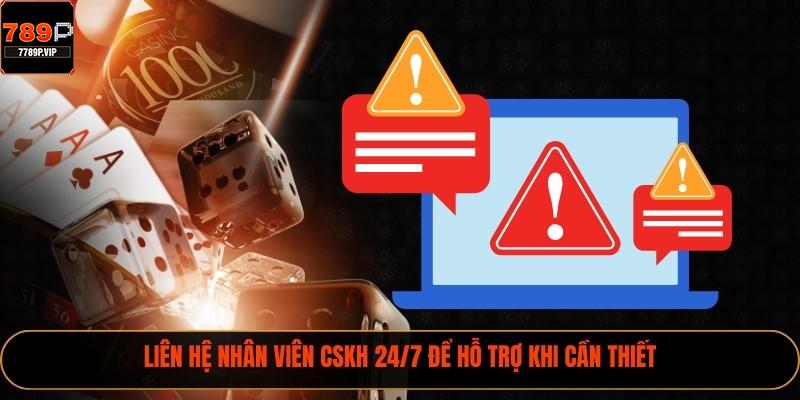 Liên hệ nhân viên CSKH 24/7 để hỗ trợ khi cần thiết