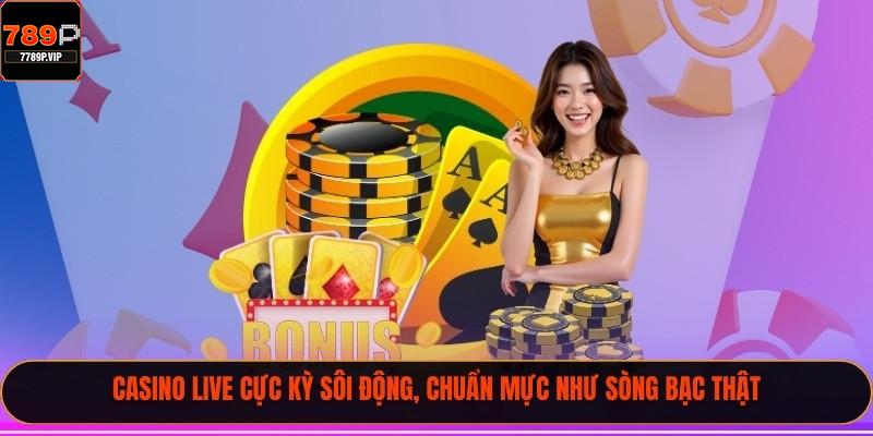 Casino live cực kỳ sôi động, chuẩn mực như sòng bạc thật